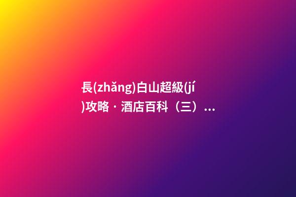 長(zhǎng)白山超級(jí)攻略 · 酒店百科（三）萬(wàn)達(dá)喜來(lái)登度假酒店